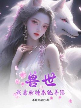 兽世:我靠厨神系统养崽 兽世:我靠厨神系统养崽