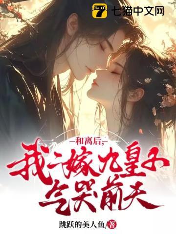 和离后,我二嫁九皇子气哭前夫 和离后,我二嫁九皇子气哭前夫