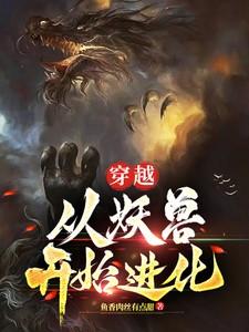 穿越:从妖兽开始进化 穿越:从妖兽开始进化