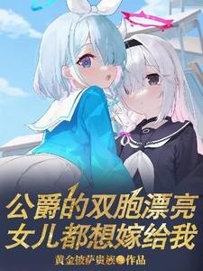 公爵的双胞漂亮女儿都想嫁给我 公爵的双胞漂亮女儿都想嫁给我