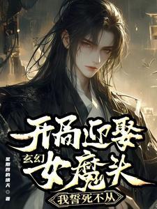 玄幻:开局迎娶女魔头我誓死不从 玄幻:开局迎娶女魔头我誓死不从