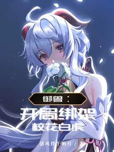 御兽:开局绑架校花白虎 御兽:开局绑架校花白虎
