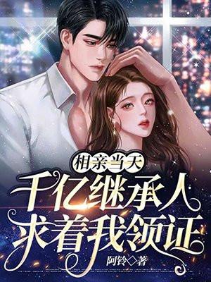 相亲当天,千亿继承人求着我领证 相亲当天,千亿继承人求着我领证