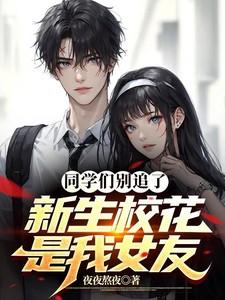 同学们别追了,新生校花是我女友 同学们别追了,新生校花是我女友