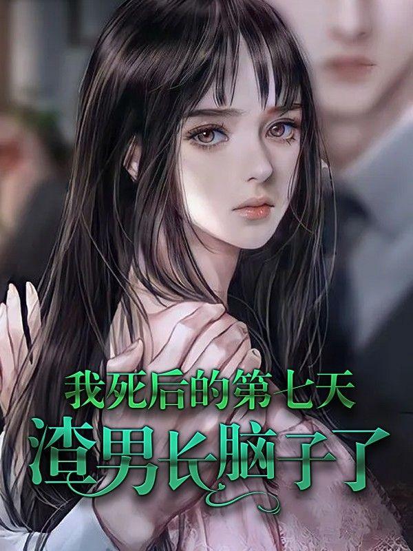 我死后的第七天,渣男长脑子了 我死后的第七天,渣男长脑子了