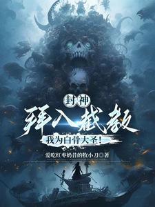 封神:拜入截教,我为白骨大圣! 封神:拜入截教,我为白骨大圣!