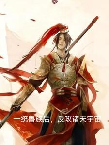 一统兽族后,反攻诸天宇宙 一统兽族后,反攻诸天宇宙