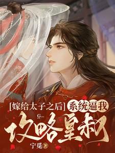 嫁给太子之后,系统逼我攻略皇叔 嫁给太子之后,系统逼我攻略皇叔