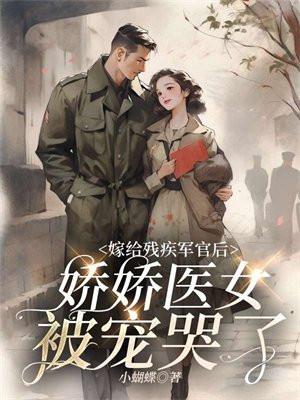 嫁给残疾军官后,娇娇医女被宠哭了 嫁给残疾军官后,娇娇医女被宠哭了