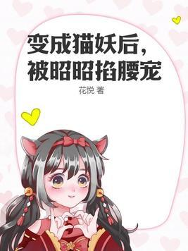 变成猫妖后,被昭昭掐腰宠 变成猫妖后,被昭昭掐腰宠