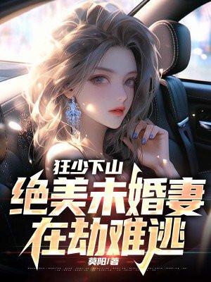 狂少下山:绝美未婚妻在劫难逃 狂少下山:绝美未婚妻在劫难逃