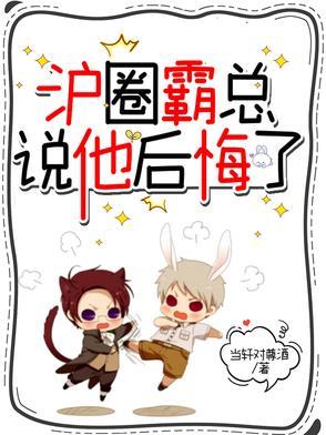 沪圈霸总说他后悔了 沪圈霸总说他后悔了