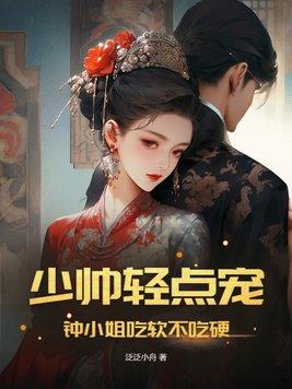 少帅轻点宠,钟小姐吃软不吃硬 少帅轻点宠,钟小姐吃软不吃硬
