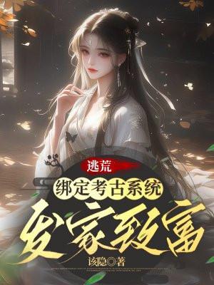 逃荒:绑定考古系统发家致富 逃荒:绑定考古系统发家致富