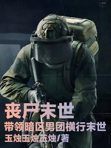 丧尸末世:带领暗区男团横行末世 丧尸末世:带领暗区男团横行末世