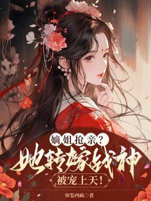嫡姐抢亲?她转嫁战神被宠上天! 嫡姐抢亲?她转嫁战神被宠上天!