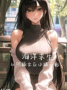 海洋求生,从照顾女友小姨开始! 海洋求生,从照顾女友小姨开始!