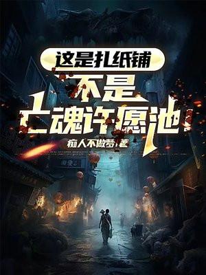 这是扎纸铺,不是亡魂许愿池! 这是扎纸铺,不是亡魂许愿池!