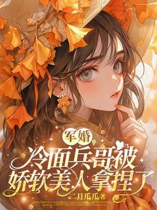 军婚:冷面兵哥被娇软美人拿捏了 军婚:冷面兵哥被娇软美人拿捏了