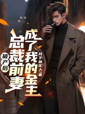 破产后,总裁前妻成了我的金主 破产后,总裁前妻成了我的金主