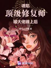 诱陷!顶级修复师被大佬缠上后 诱陷!顶级修复师被大佬缠上后