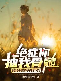 绝症你抽我骨髓,我死你哭什么 绝症你抽我骨髓,我死你哭什么