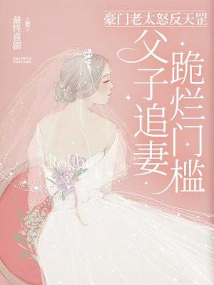 豪门老太怒反天罡,父子追妻跪烂门槛 豪门老太怒反天罡,父子追妻跪烂门槛