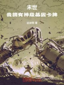 末世,我拥有神级基因卡牌 末世,我拥有神级基因卡牌
