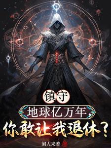 镇守地球亿万年,你敢让我退休? 镇守地球亿万年,你敢让我退休?
