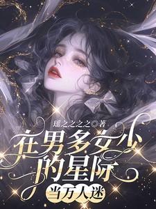 在男多女少的星际当万人迷 在男多女少的星际当万人迷