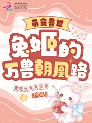 萌宠兽世:兔姬的万兽朝凰路 萌宠兽世:兔姬的万兽朝凰路