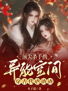 顶尖杀手携异能空间穿古代虐渣渣 顶尖杀手携异能空间穿古代虐渣渣