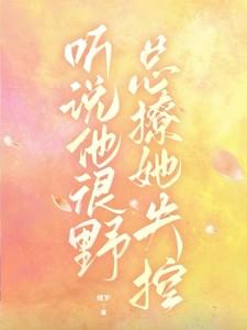 听说他很野,总撩她失控 听说他很野,总撩她失控