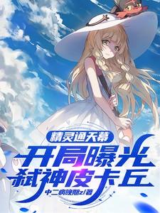 精灵通天幕,开局曝光弑神皮卡丘 精灵通天幕,开局曝光弑神皮卡丘