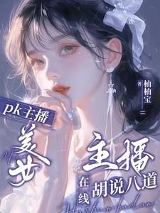PK主播:美女主播在线胡说八道 PK主播:美女主播在线胡说八道