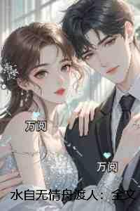 水自无情舟渡人:全文+后续+结局 水自无情舟渡人:全文+后续+结局