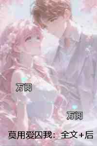 莫用爱囚我:+后续热血十足 莫用爱囚我:+后续热血十足