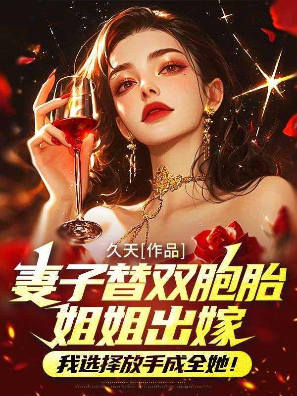 妻子替双胞胎姐姐出嫁,我选择放手成全她! 妻子替双胞胎姐姐出嫁,我选择放手成全她!